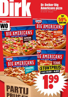 3 15 59 199 415 460 dirk dr. oetker big americans pizza alle varianten   m.u.v. xl -   . per stuk gram vanaf wo oktober crispy outside soft inside supreme topped with salami   ham mushrooms and mozzarella dr.oetker tot   korting bbq chicken breast cheese shoarma cooked seasoned pork garlic sauce detker ig texas todden ear stuntprijs van 4.69 4.89 partij prijs 